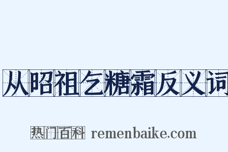 从昭祖乞糖霜反义词是什么意思的图片